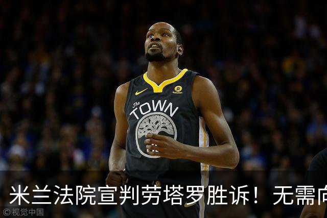 米兰法院宣判劳塔罗胜诉！无需向前经纪公司支付800万欧转会佣金